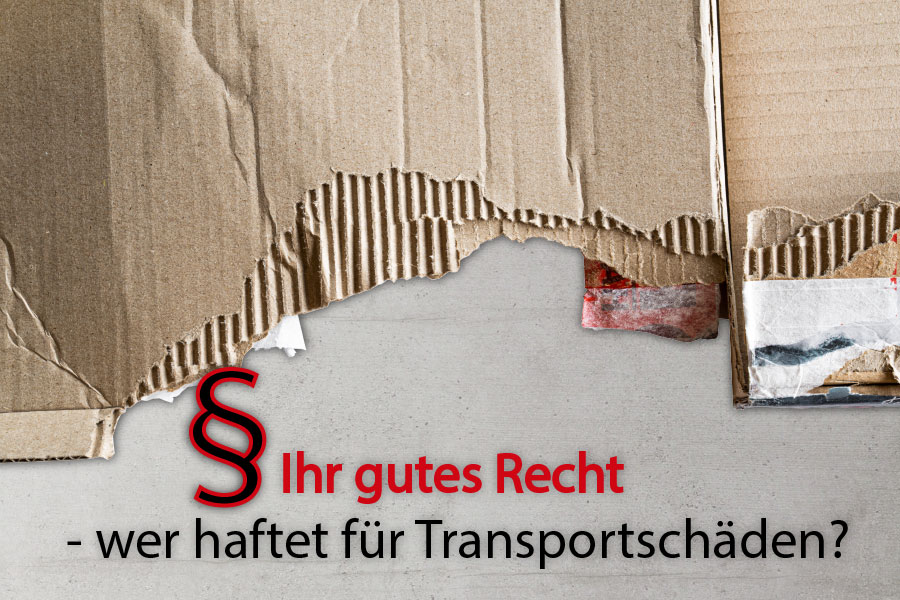 Ihr gutes Recht - wer haftet für Transportschäden?